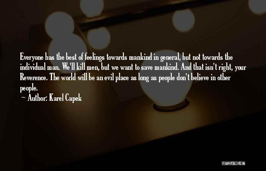 Karel Capek Quotes: Everyone Has The Best Of Feelings Towards Mankind In General, But Not Towards The Individual Man. We'll Kill Men, But