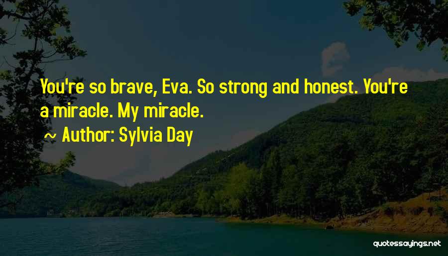 Sylvia Day Quotes: You're So Brave, Eva. So Strong And Honest. You're A Miracle. My Miracle.
