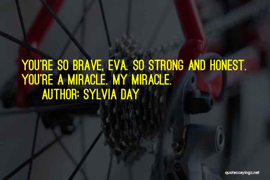 Sylvia Day Quotes: You're So Brave, Eva. So Strong And Honest. You're A Miracle. My Miracle.