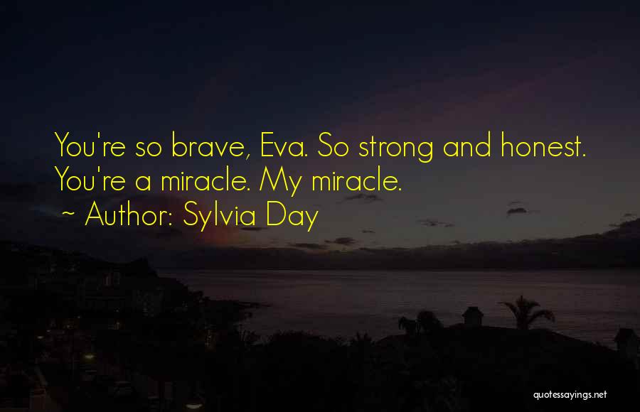 Sylvia Day Quotes: You're So Brave, Eva. So Strong And Honest. You're A Miracle. My Miracle.