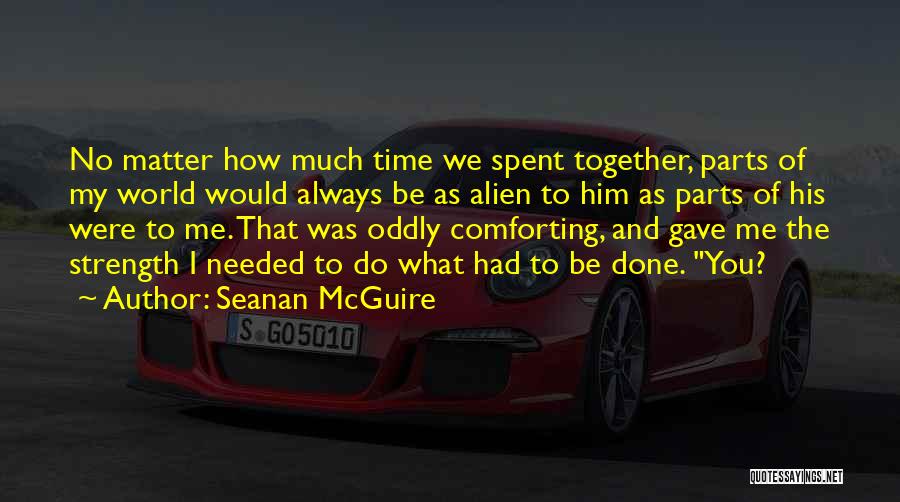 Seanan McGuire Quotes: No Matter How Much Time We Spent Together, Parts Of My World Would Always Be As Alien To Him As