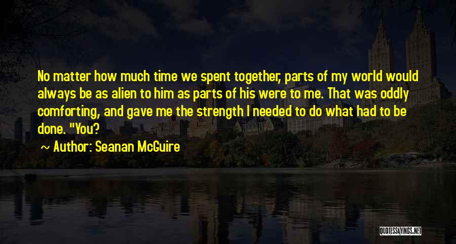 Seanan McGuire Quotes: No Matter How Much Time We Spent Together, Parts Of My World Would Always Be As Alien To Him As