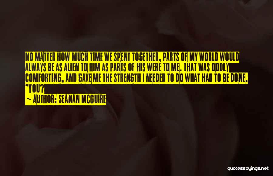Seanan McGuire Quotes: No Matter How Much Time We Spent Together, Parts Of My World Would Always Be As Alien To Him As