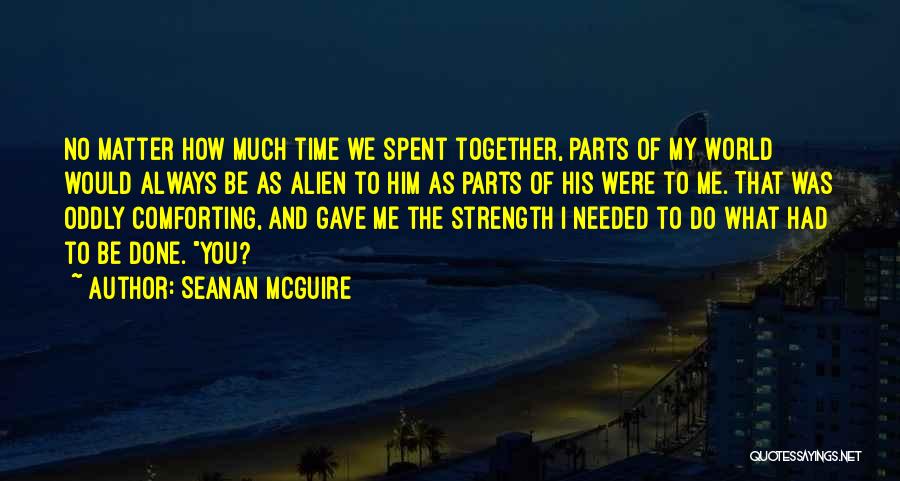 Seanan McGuire Quotes: No Matter How Much Time We Spent Together, Parts Of My World Would Always Be As Alien To Him As