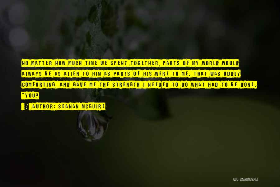 Seanan McGuire Quotes: No Matter How Much Time We Spent Together, Parts Of My World Would Always Be As Alien To Him As