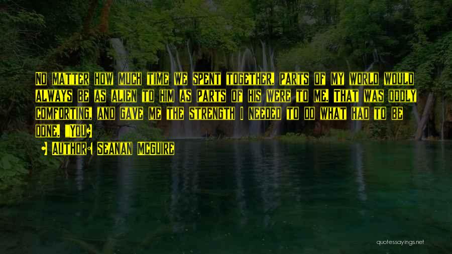 Seanan McGuire Quotes: No Matter How Much Time We Spent Together, Parts Of My World Would Always Be As Alien To Him As