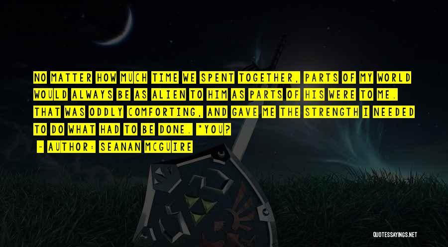 Seanan McGuire Quotes: No Matter How Much Time We Spent Together, Parts Of My World Would Always Be As Alien To Him As