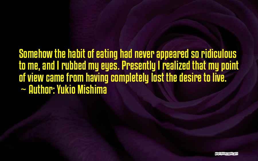 Yukio Mishima Quotes: Somehow The Habit Of Eating Had Never Appeared So Ridiculous To Me, And I Rubbed My Eyes. Presently I Realized