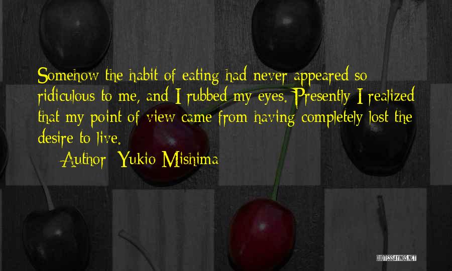 Yukio Mishima Quotes: Somehow The Habit Of Eating Had Never Appeared So Ridiculous To Me, And I Rubbed My Eyes. Presently I Realized