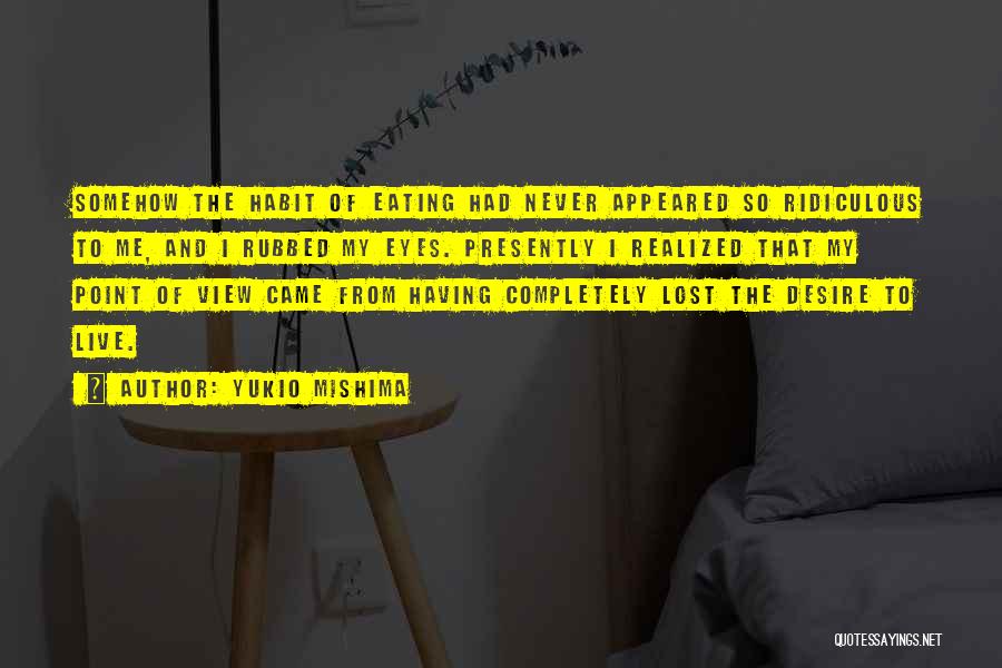 Yukio Mishima Quotes: Somehow The Habit Of Eating Had Never Appeared So Ridiculous To Me, And I Rubbed My Eyes. Presently I Realized