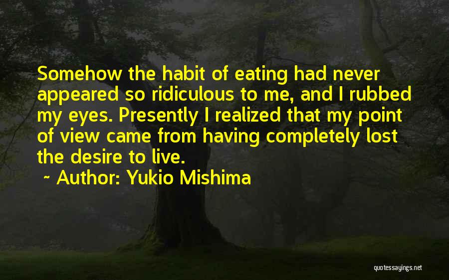 Yukio Mishima Quotes: Somehow The Habit Of Eating Had Never Appeared So Ridiculous To Me, And I Rubbed My Eyes. Presently I Realized