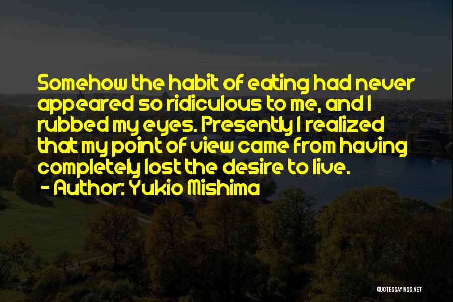 Yukio Mishima Quotes: Somehow The Habit Of Eating Had Never Appeared So Ridiculous To Me, And I Rubbed My Eyes. Presently I Realized