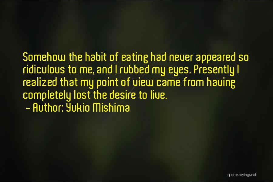 Yukio Mishima Quotes: Somehow The Habit Of Eating Had Never Appeared So Ridiculous To Me, And I Rubbed My Eyes. Presently I Realized