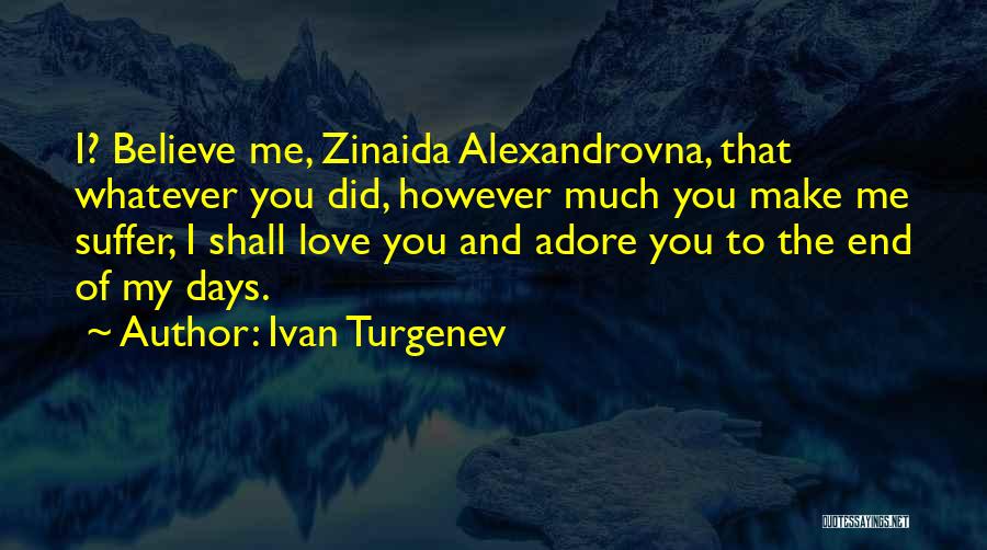 Ivan Turgenev Quotes: I? Believe Me, Zinaida Alexandrovna, That Whatever You Did, However Much You Make Me Suffer, I Shall Love You And