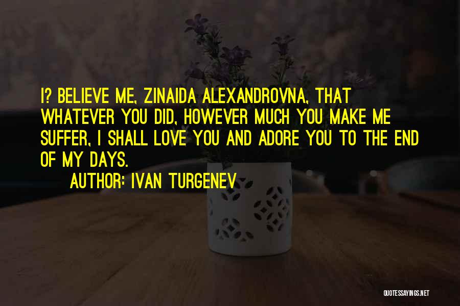 Ivan Turgenev Quotes: I? Believe Me, Zinaida Alexandrovna, That Whatever You Did, However Much You Make Me Suffer, I Shall Love You And