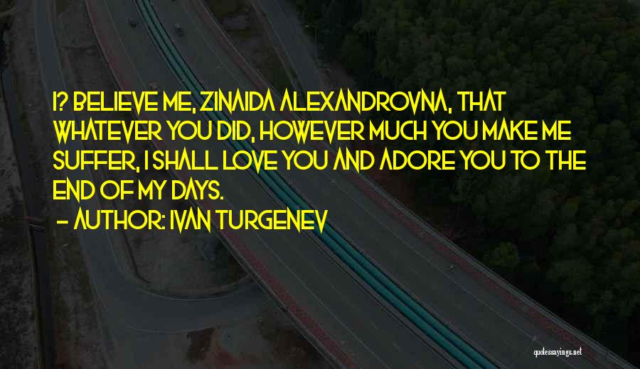 Ivan Turgenev Quotes: I? Believe Me, Zinaida Alexandrovna, That Whatever You Did, However Much You Make Me Suffer, I Shall Love You And