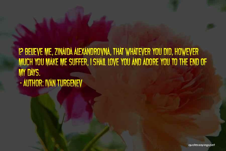 Ivan Turgenev Quotes: I? Believe Me, Zinaida Alexandrovna, That Whatever You Did, However Much You Make Me Suffer, I Shall Love You And