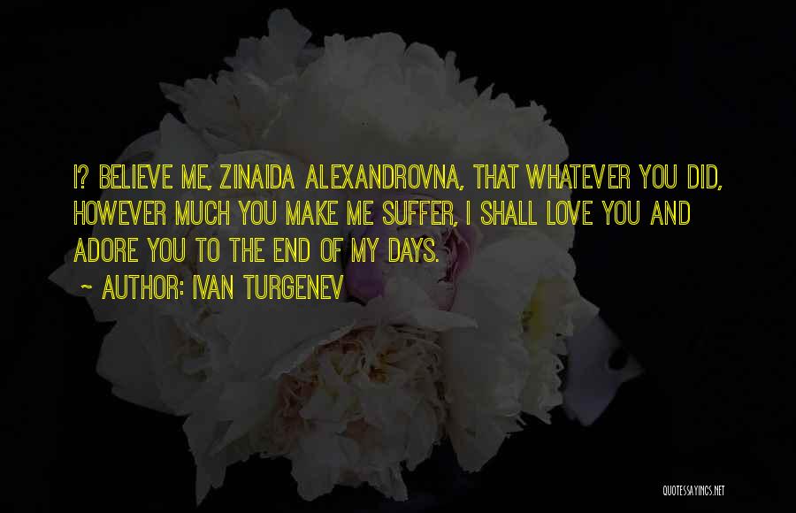 Ivan Turgenev Quotes: I? Believe Me, Zinaida Alexandrovna, That Whatever You Did, However Much You Make Me Suffer, I Shall Love You And