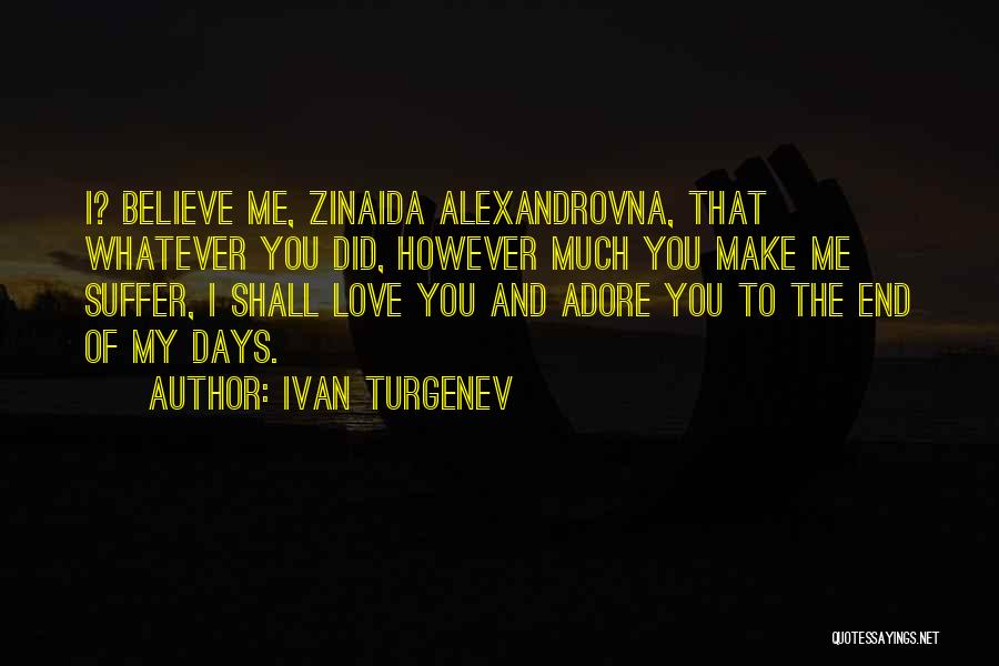 Ivan Turgenev Quotes: I? Believe Me, Zinaida Alexandrovna, That Whatever You Did, However Much You Make Me Suffer, I Shall Love You And