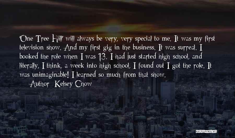 Kelsey Chow Quotes: 'one Tree Hill' Will Always Be Very, Very Special To Me. It Was My First Television Show. And My First