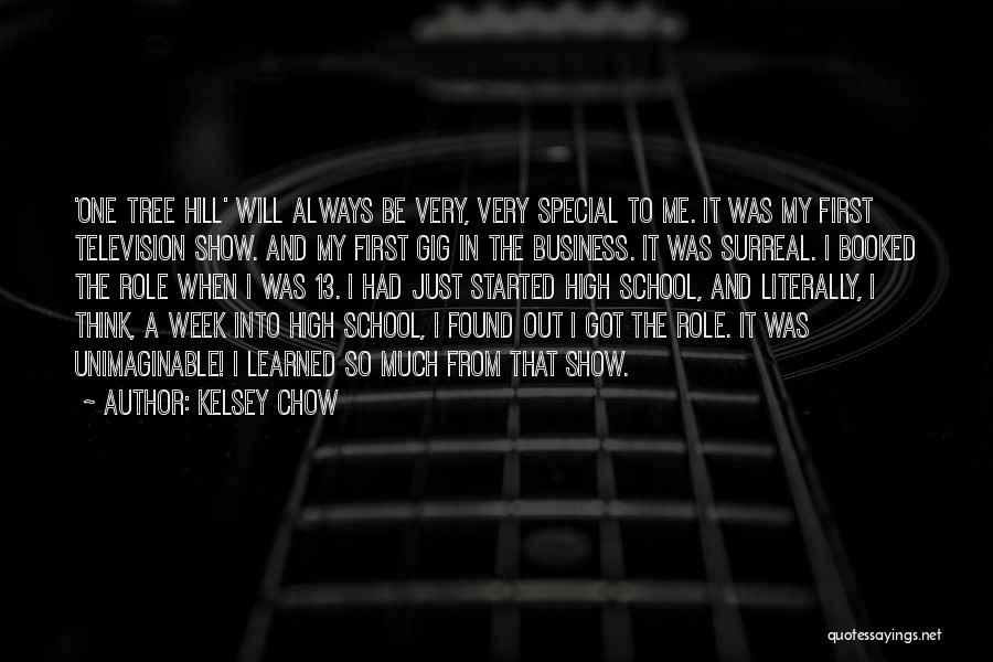 Kelsey Chow Quotes: 'one Tree Hill' Will Always Be Very, Very Special To Me. It Was My First Television Show. And My First
