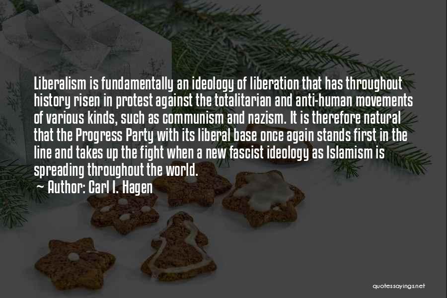 Carl I. Hagen Quotes: Liberalism Is Fundamentally An Ideology Of Liberation That Has Throughout History Risen In Protest Against The Totalitarian And Anti-human Movements