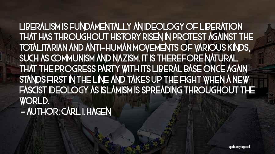 Carl I. Hagen Quotes: Liberalism Is Fundamentally An Ideology Of Liberation That Has Throughout History Risen In Protest Against The Totalitarian And Anti-human Movements