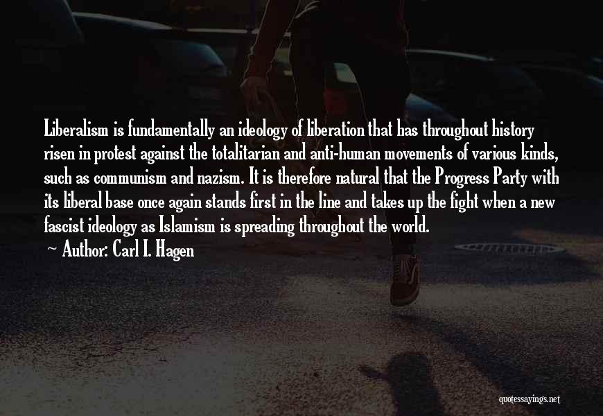 Carl I. Hagen Quotes: Liberalism Is Fundamentally An Ideology Of Liberation That Has Throughout History Risen In Protest Against The Totalitarian And Anti-human Movements