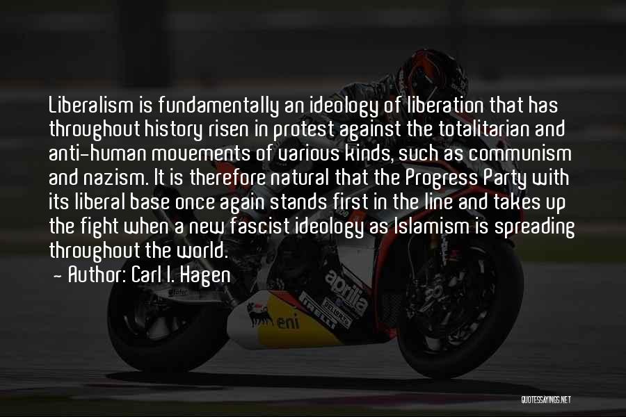 Carl I. Hagen Quotes: Liberalism Is Fundamentally An Ideology Of Liberation That Has Throughout History Risen In Protest Against The Totalitarian And Anti-human Movements