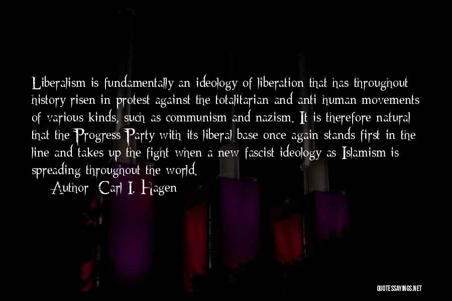 Carl I. Hagen Quotes: Liberalism Is Fundamentally An Ideology Of Liberation That Has Throughout History Risen In Protest Against The Totalitarian And Anti-human Movements