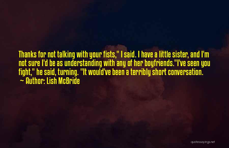 Lish McBride Quotes: Thanks For Not Talking With Your Fists, I Said. I Have A Little Sister, And I'm Not Sure I'd Be