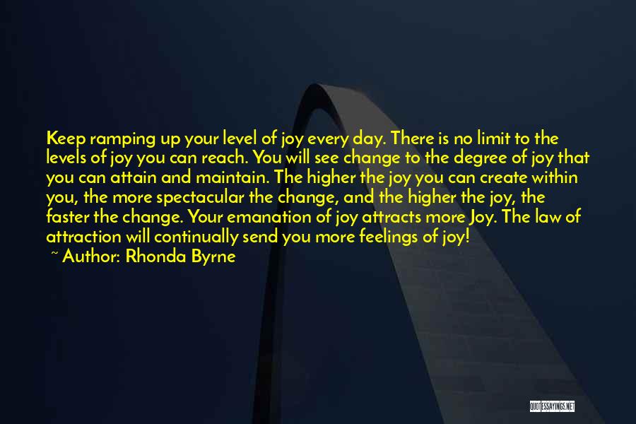 Rhonda Byrne Quotes: Keep Ramping Up Your Level Of Joy Every Day. There Is No Limit To The Levels Of Joy You Can