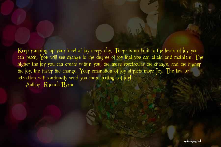 Rhonda Byrne Quotes: Keep Ramping Up Your Level Of Joy Every Day. There Is No Limit To The Levels Of Joy You Can