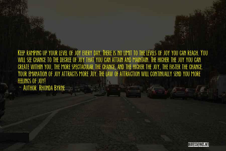 Rhonda Byrne Quotes: Keep Ramping Up Your Level Of Joy Every Day. There Is No Limit To The Levels Of Joy You Can