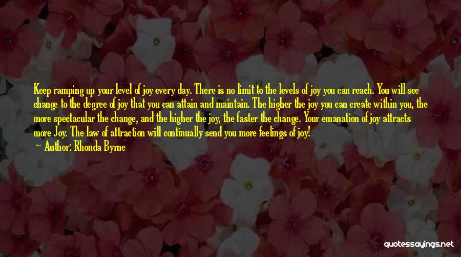 Rhonda Byrne Quotes: Keep Ramping Up Your Level Of Joy Every Day. There Is No Limit To The Levels Of Joy You Can