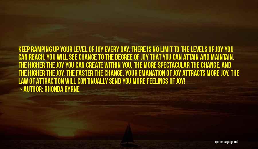 Rhonda Byrne Quotes: Keep Ramping Up Your Level Of Joy Every Day. There Is No Limit To The Levels Of Joy You Can