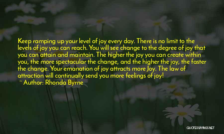 Rhonda Byrne Quotes: Keep Ramping Up Your Level Of Joy Every Day. There Is No Limit To The Levels Of Joy You Can