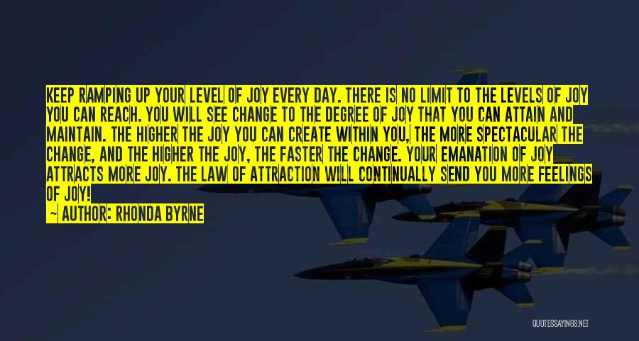 Rhonda Byrne Quotes: Keep Ramping Up Your Level Of Joy Every Day. There Is No Limit To The Levels Of Joy You Can