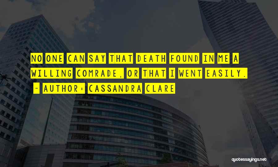Cassandra Clare Quotes: No One Can Say That Death Found In Me A Willing Comrade, Or That I Went Easily.