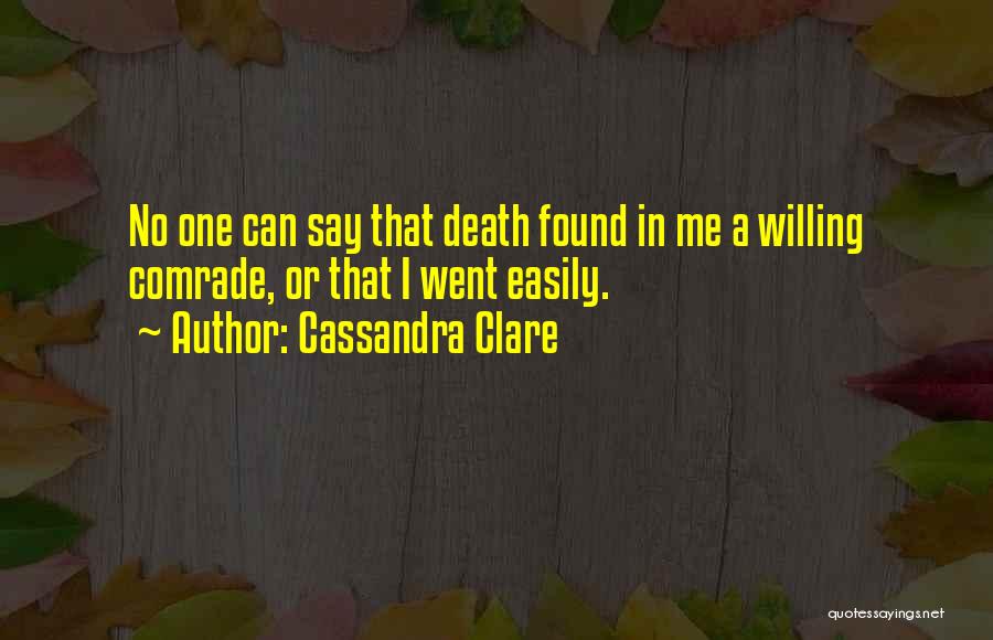Cassandra Clare Quotes: No One Can Say That Death Found In Me A Willing Comrade, Or That I Went Easily.
