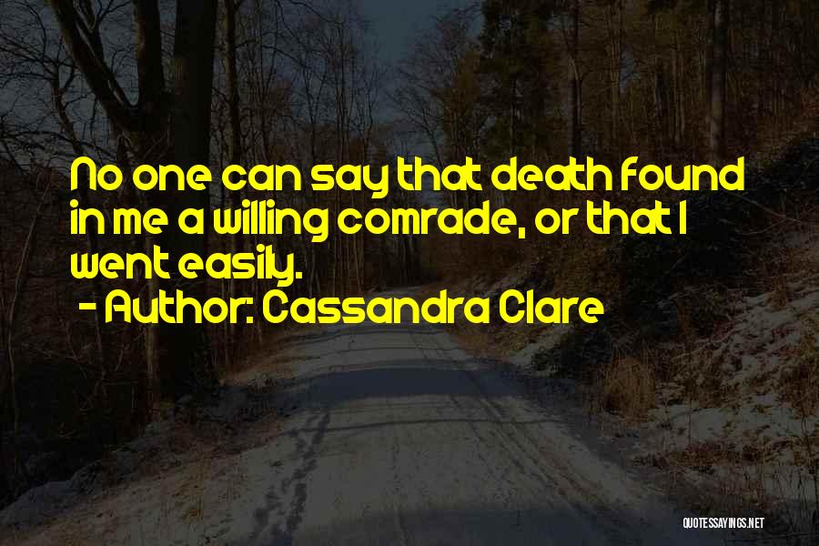 Cassandra Clare Quotes: No One Can Say That Death Found In Me A Willing Comrade, Or That I Went Easily.