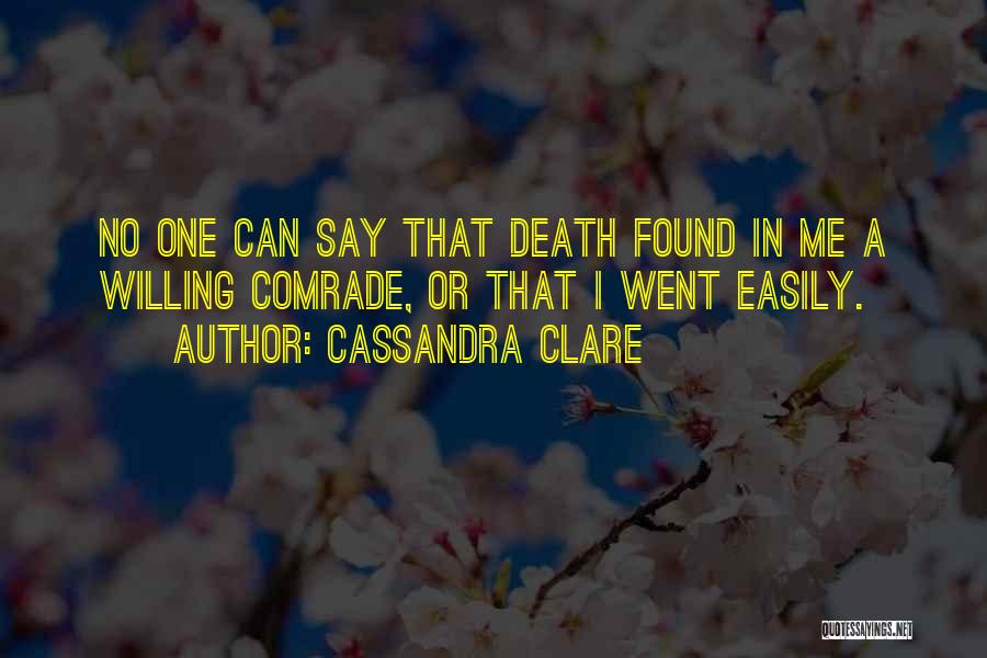 Cassandra Clare Quotes: No One Can Say That Death Found In Me A Willing Comrade, Or That I Went Easily.