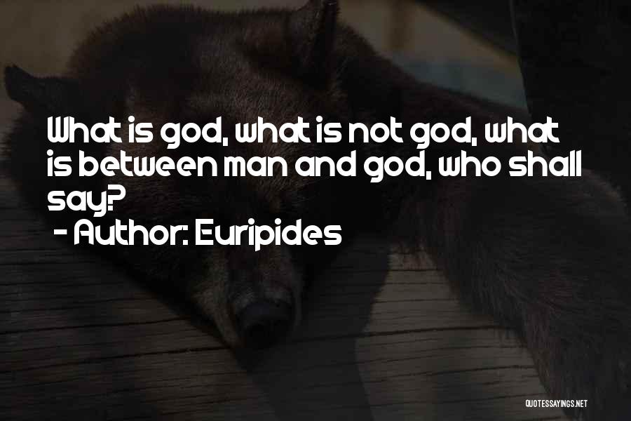 Euripides Quotes: What Is God, What Is Not God, What Is Between Man And God, Who Shall Say?