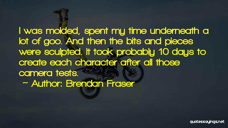 Brendan Fraser Quotes: I Was Molded, Spent My Time Underneath A Lot Of Goo. And Then The Bits And Pieces Were Sculpted. It