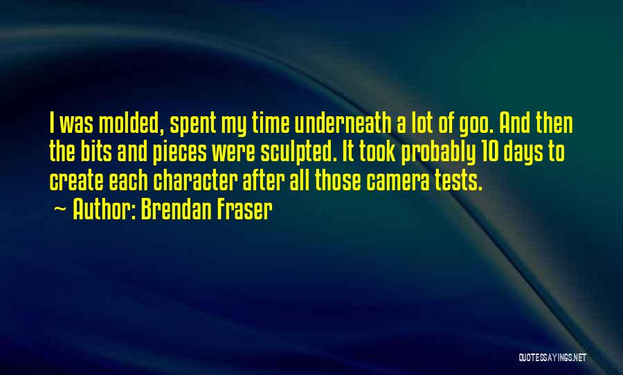 Brendan Fraser Quotes: I Was Molded, Spent My Time Underneath A Lot Of Goo. And Then The Bits And Pieces Were Sculpted. It