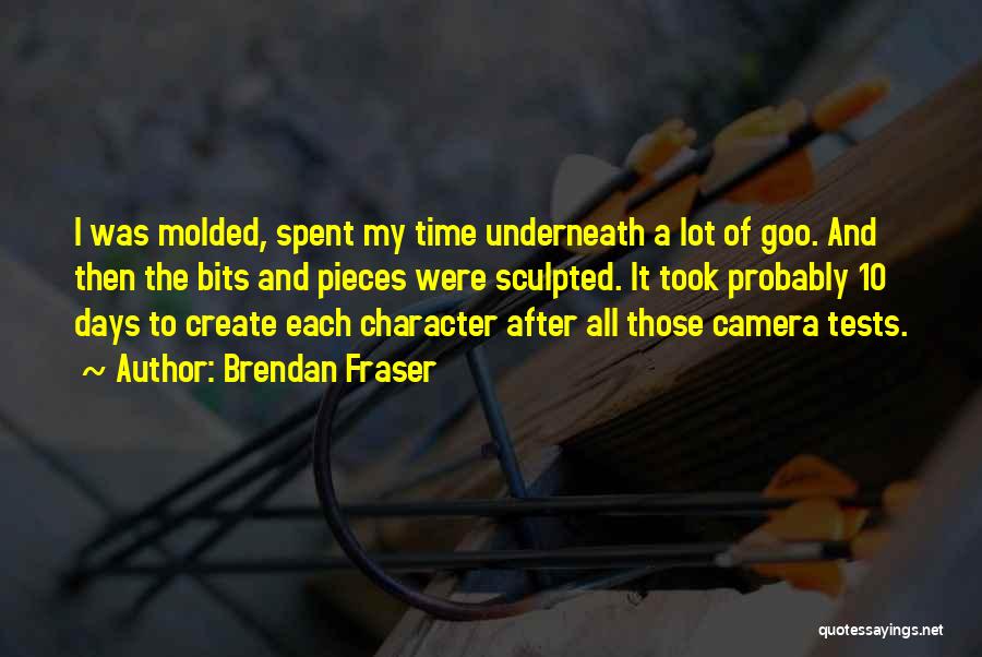 Brendan Fraser Quotes: I Was Molded, Spent My Time Underneath A Lot Of Goo. And Then The Bits And Pieces Were Sculpted. It