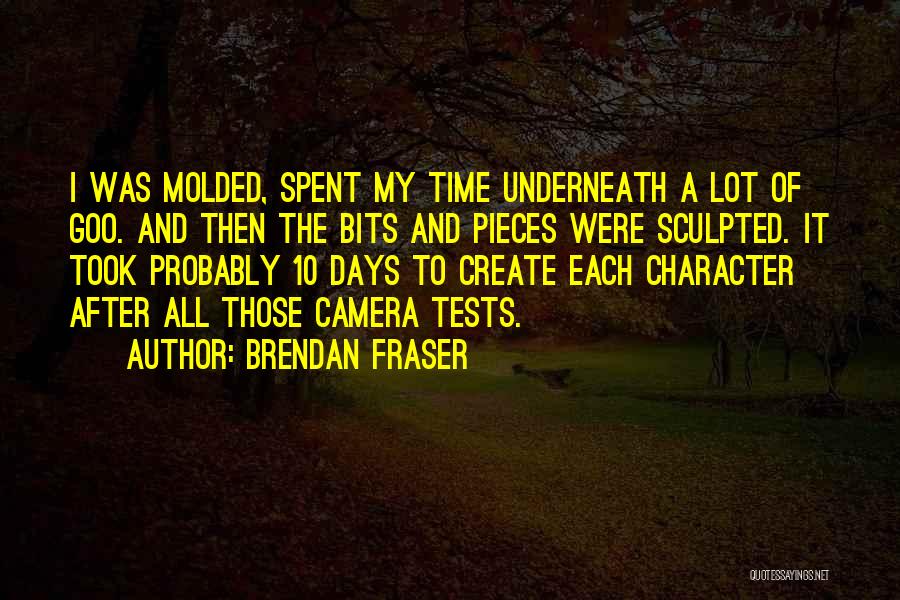 Brendan Fraser Quotes: I Was Molded, Spent My Time Underneath A Lot Of Goo. And Then The Bits And Pieces Were Sculpted. It