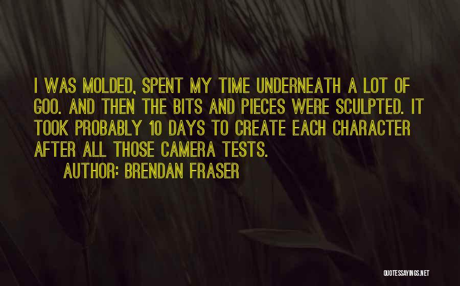 Brendan Fraser Quotes: I Was Molded, Spent My Time Underneath A Lot Of Goo. And Then The Bits And Pieces Were Sculpted. It