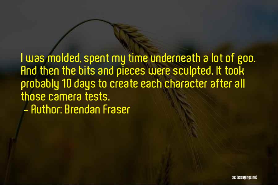 Brendan Fraser Quotes: I Was Molded, Spent My Time Underneath A Lot Of Goo. And Then The Bits And Pieces Were Sculpted. It