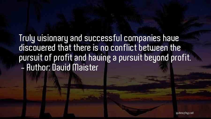 David Maister Quotes: Truly Visionary And Successful Companies Have Discovered That There Is No Conflict Between The Pursuit Of Profit And Having A